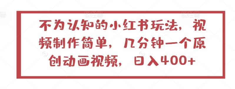 不为认知的小红书玩法，视频制作简单，几分钟一个原创动画视频，日入400+【揭秘】-爱找项目网