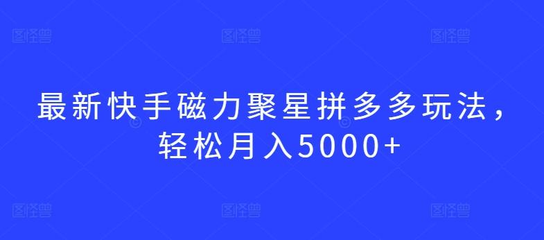 最新快手磁力聚星拼多多玩法，轻松月入5000+【揭秘】-爱找项目网
