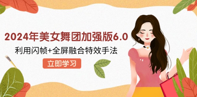 2024年美女舞团加强版6.0，利用闪帧+全屏融合特效手法，教程+素材+软件-爱找项目网