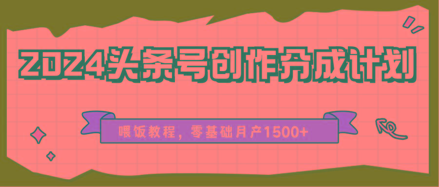 2024头条号创作分成计划、喂饭教程，零基础月产1500+-爱找项目网
