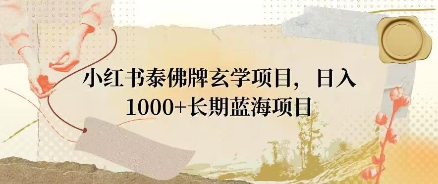 小红书泰佛牌玄学项目，日入1000+，打破传统，长期蓝海项目-爱找项目网