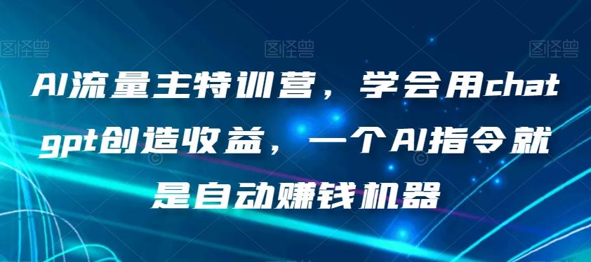 AI流量主特训营，学会用chatgpt创造收益，一个AI指令就是自动赚钱机器-爱找项目网