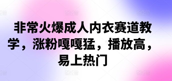 非常火爆成人内衣赛道教学，​涨粉嘎嘎猛，播放高，易上热门-爱找项目网