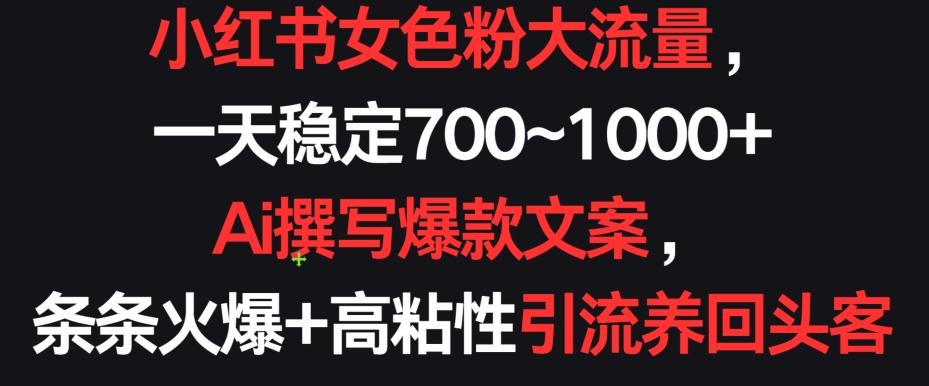 小红书女色粉大流量，一天稳定700~1000+  Ai撰写爆款文案，条条火爆+高粘性引流养回头客【揭秘】-爱找项目网