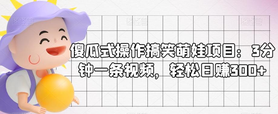 傻瓜式操作搞笑萌娃项目：3分钟一条视频，轻松日赚300+-爱找项目网