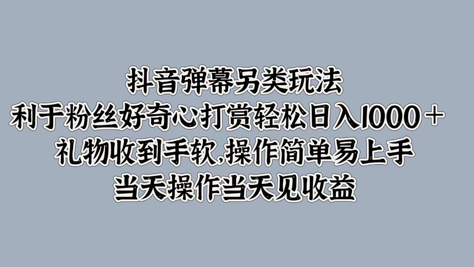 抖音弹幕另类玩法，利于粉丝好奇心打赏轻松日入1000＋ 礼物收到手软，操作简单-爱找项目网