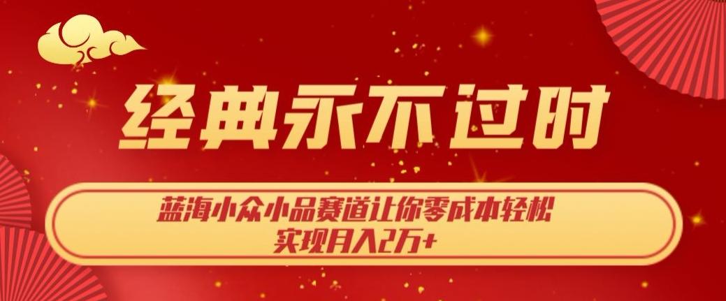 经典永不过时，蓝海小众小品赛道，让你零成本轻松实现月入2万+-爱找项目网
