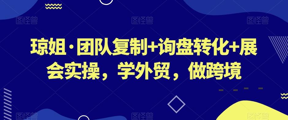 琼姐·团队复制+询盘转化+展会实操，学外贸，做跨境-爱找项目网