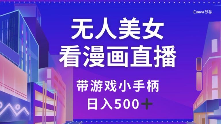 无人美女看漫画直播，带游戏小手柄，日入500+【揭秘】-爱找项目网