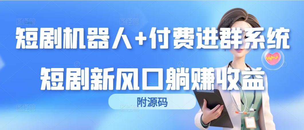 (9468期)短剧机器人+付费进群系统，短剧新风口躺赚收益(附源码)-爱找项目网
