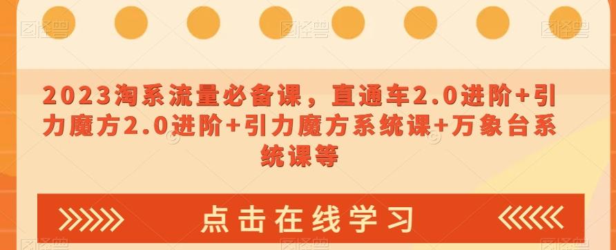 2023淘系流量必备课，直通车2.0进阶+引力魔方2.0进阶+引力魔方系统课+万象台系统课等-爱找项目网