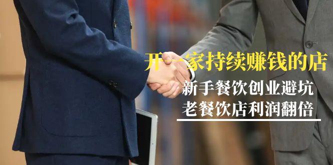 教你开一家-持续赚钱店，小白餐饮创业避坑，老餐饮店利润翻倍-99节无水印-爱找项目网