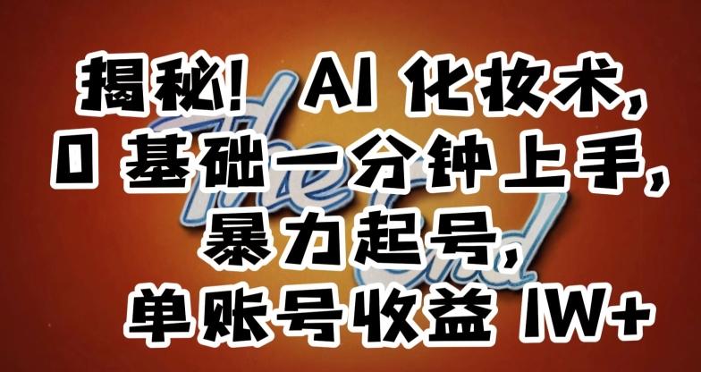 揭秘！AI化妆术，0基础一分钟上手，暴力起号，单账号收益1W+-爱找项目网