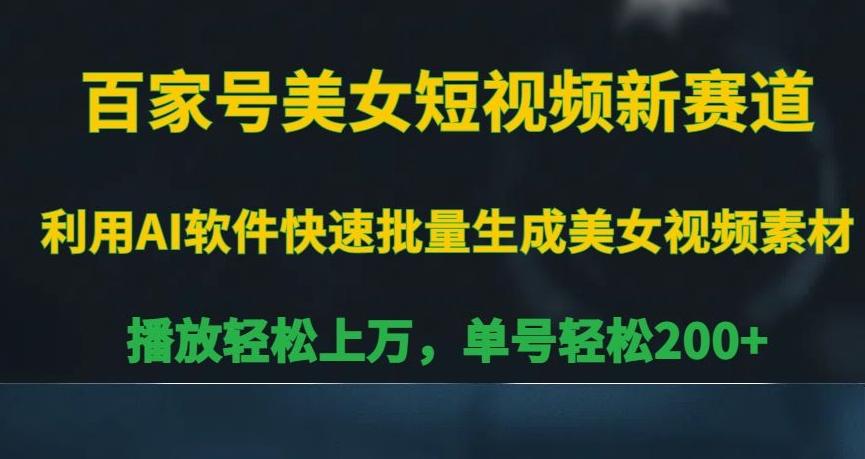 百家号美女短视频新赛道，播放轻松上万，单号轻松200+【揭秘】-爱找项目网