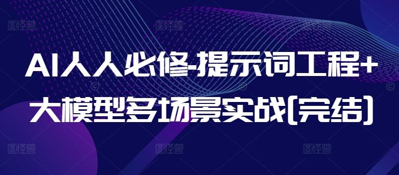 AI人人必修-提示词工程+大模型多场景实战[完结]-爱找项目网