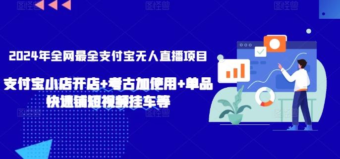 2024年全网最全支付宝无人直播项目，支付宝小店开店+考古加使用+单品快速铺短视频挂车等【揭秘】-爱找项目网