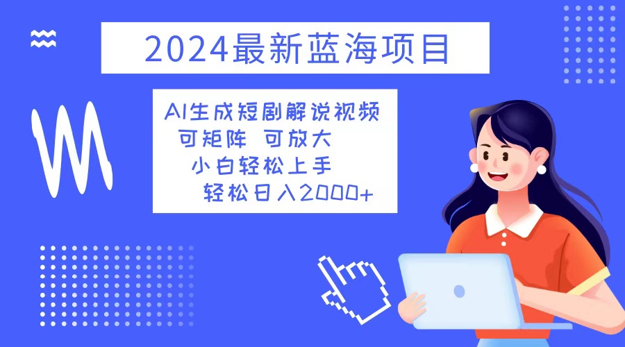 2024最新蓝海项目 AI生成短剧解说视频 小白轻松上手 日入2000+-爱找项目网