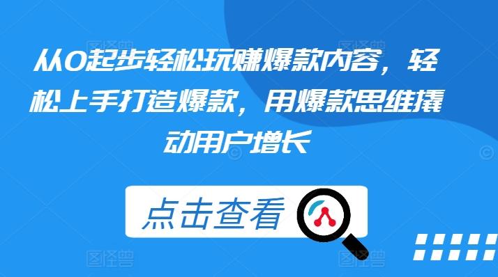 从0起步轻松玩赚爆款内容，轻松上手打造爆款，用爆款思维撬动用户增长-爱找项目网