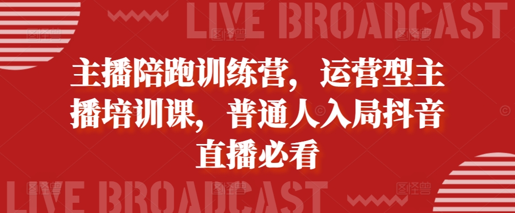 主播陪跑训练营，运营型主播培训课，普通人入局抖音直播必看-爱找项目网