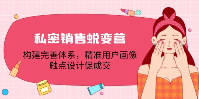 私密销售蜕变营：构建完善体系，精准用户画像，触点设计促成交-爱找项目网