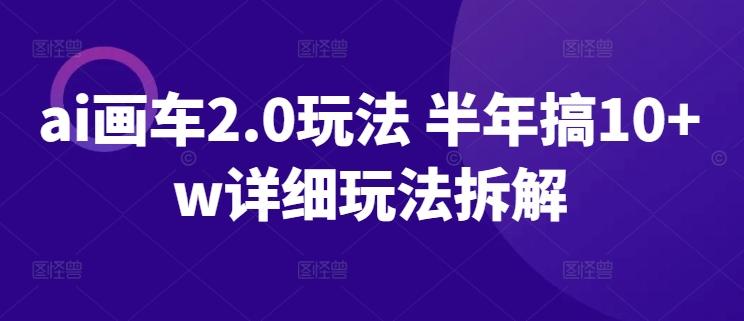 ai画车2.0玩法 半年搞10+w详细玩法拆解【揭秘】-爱找项目网