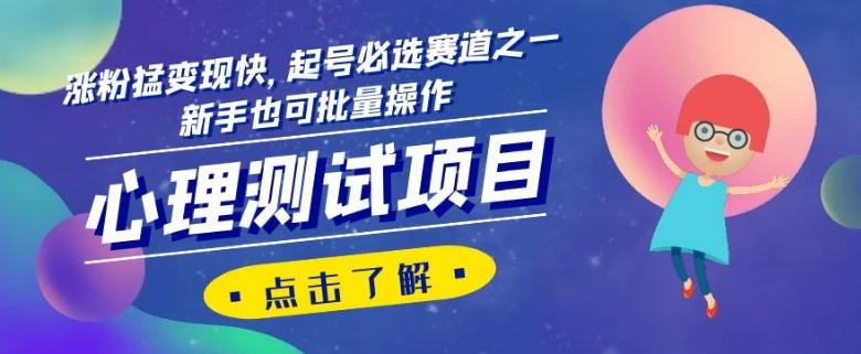 心理测试项目，涨粉猛变现快，起号必选赛道之一，新手也可批量操作【揭秘】-爱找项目网