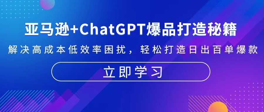 亚马逊+ChatGPT爆品打造秘籍：解决高成本低效率困扰 轻松打造日出百单爆款-爱找项目网