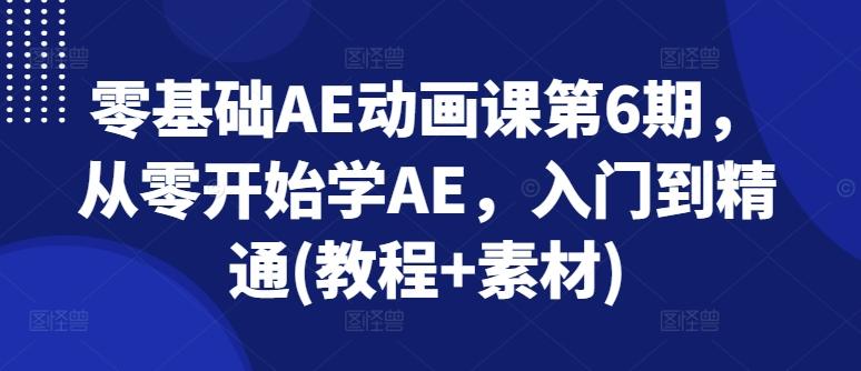 零基础AE动画课第6期，从零开始学AE，入门到精通(教程+素材)-爱找项目网