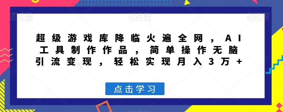 超级游戏库降临火遍全网，AI工具制作作品，简单操作无脑引流变现，轻松实现月入3万+【揭秘】-爱找项目网