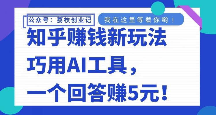 知乎赚钱新玩法，巧用AI工具，一个回答赚5元-爱找项目网