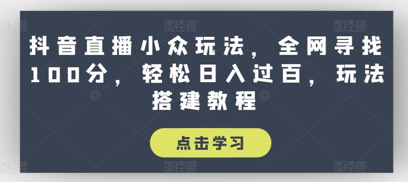 抖音直播小众玩法，全网寻找100分，轻松日入过百，玩法搭建教程【揭秘】-爱找项目网