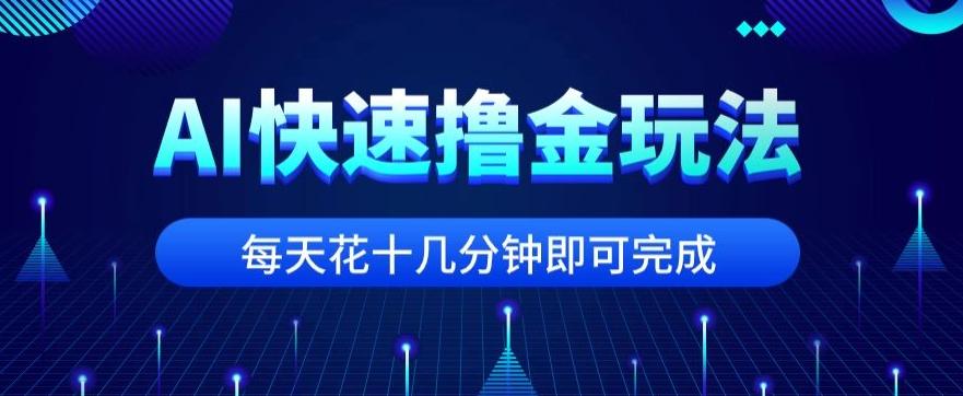 用AI快速撸金玩法，小白可操作，每日操作十几分钟即可完成【揭秘】-爱找项目网