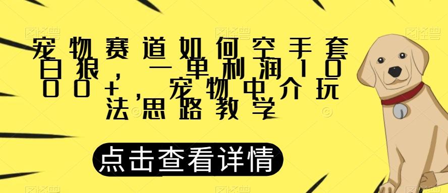宠物赛道如何空手套白狼，一单利润1000+，宠物中介玩法思路教学【揭秘】-爱找项目网