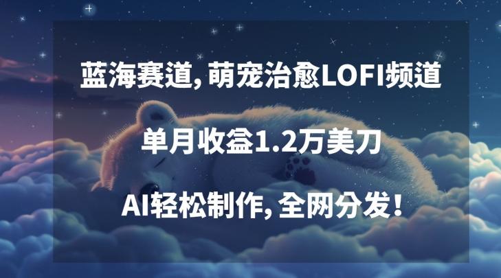蓝海赛道，萌宠治愈LOFI频道，单月收益1.2万美刀，AI轻松制作，全网分发【揭秘】-爱找项目网