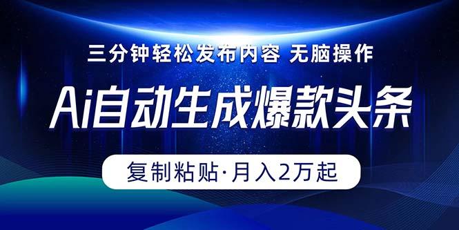 Ai一键自动生成爆款头条，三分钟快速生成，复制粘贴即可完成， 月入2万+-爱找项目网