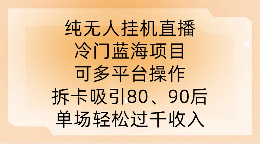 纯无人挂JI直播，冷门蓝海项目，可多平台操作，拆卡吸引80、90后，单场轻松过千收入【揭秘】-爱找项目网