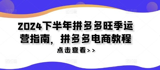 2024下半年拼多多旺季运营指南，拼多多电商教程-爱找项目网