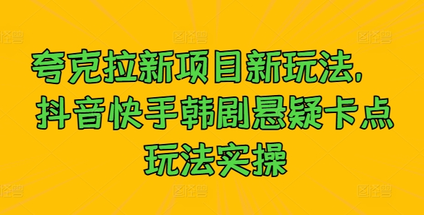 夸克拉新项目新玩法， 抖音快手韩剧悬疑卡点玩法实操-爱找项目网