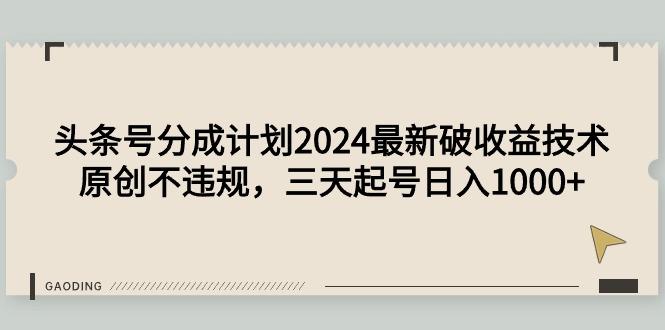 (9455期)头条号分成计划2024最新破收益技术，原创不违规，三天起号日入1000+-爱找项目网