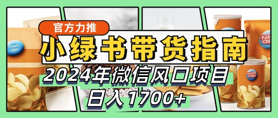 小绿书带货完全教学指南，2024年微信风口项目，日入1700+-爱找项目网