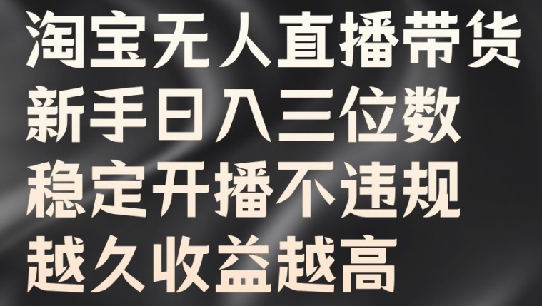 淘宝无人直播带货，新手日入三位数，稳定开播不违规，越久收益越高【揭秘】-爱找项目网
