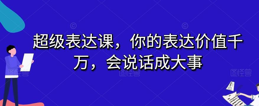 超级表达课，你的表达价值千万，会说话成大事-爱找项目网