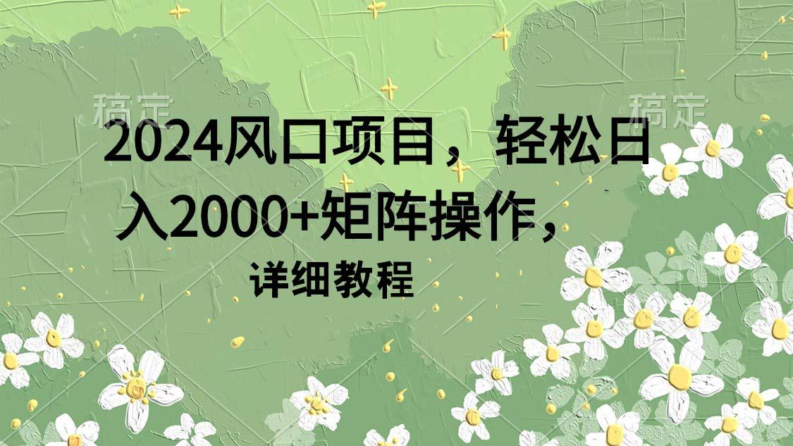(9652期)2024风口项目，轻松日入2000+矩阵操作，详细教程-爱找项目网