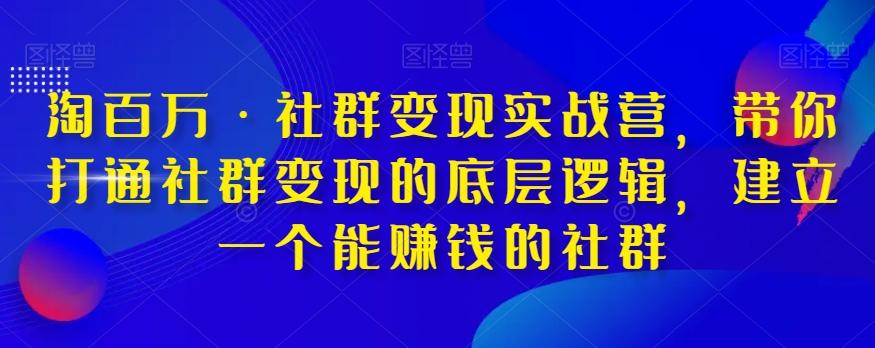 淘百万·社群变现实战营，带你打通社群变现的底层逻辑，建立一个能赚钱的社群-爱找项目网