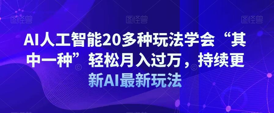 AI人工智能20多种玩法学会“其中一种”轻松月入过万，持续更新AI最新玩法-爱找项目网