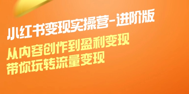 小红书变现实操营进阶版：从内容创作到盈利变现，带你玩转流量变现-爱找项目网
