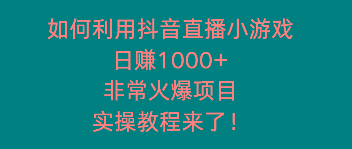 如何利用抖音直播小游戏日赚1000+，非常火爆项目，实操教程来了！-爱找项目网