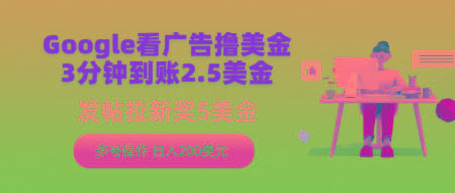 (9678期)Google看广告撸美金，3分钟到账2.5美金，发帖拉新5美金，多号操作，日入…-爱找项目网
