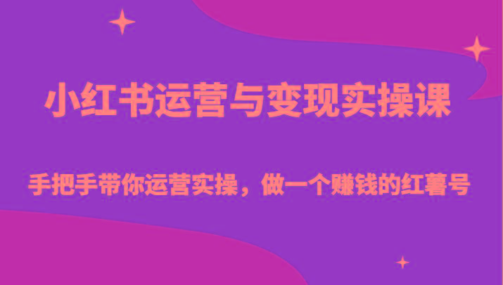 小红书运营与变现实操课-手把手带你运营实操，做一个赚钱的红薯号-爱找项目网