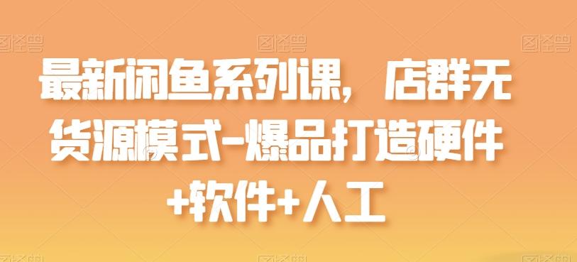 最新闲鱼系列课，店群无货源模式-爆品打造硬件+软件+人工-爱找项目网